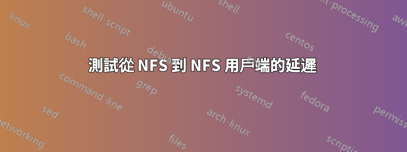 測試從 NFS 到 NFS 用戶端的延遲