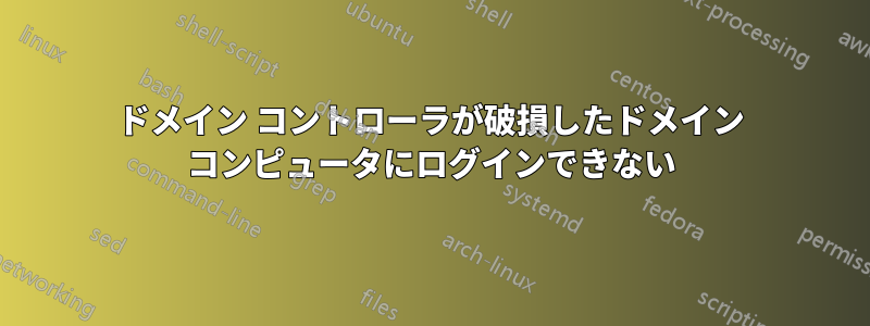 ドメイン コントローラが破損したドメイン コンピュータにログインできない