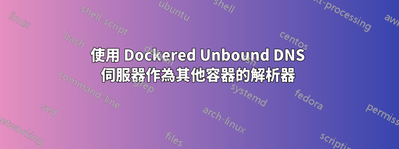 使用 Dockered Unbound DNS 伺服器作為其他容器的解析器
