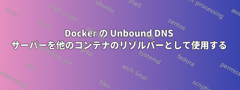 Docker の Unbound DNS サーバーを他のコンテナのリゾルバーとして使用する