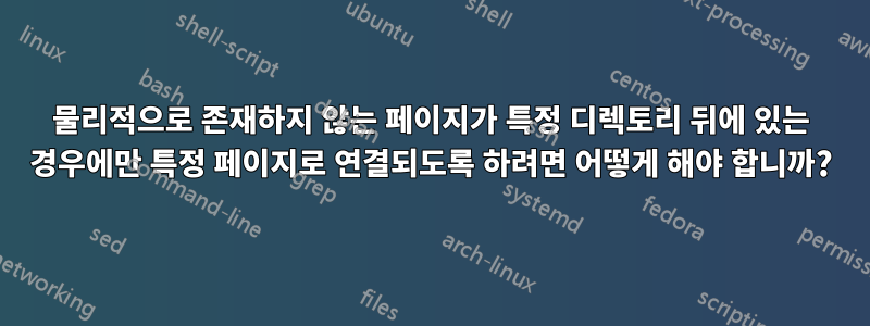 물리적으로 존재하지 않는 페이지가 특정 디렉토리 뒤에 있는 경우에만 특정 페이지로 연결되도록 하려면 어떻게 해야 합니까?