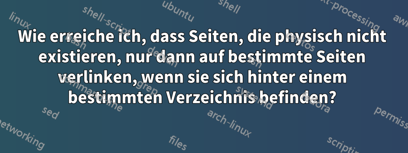 Wie erreiche ich, dass Seiten, die physisch nicht existieren, nur dann auf bestimmte Seiten verlinken, wenn sie sich hinter einem bestimmten Verzeichnis befinden?