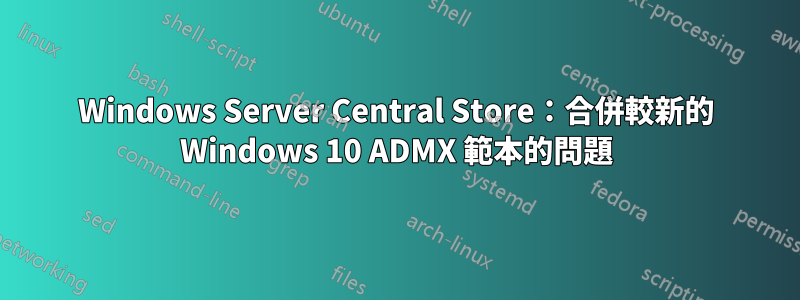 Windows Server Central Store：合併較新的 Windows 10 ADMX 範本的問題