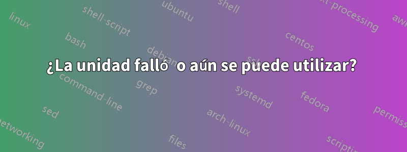 ¿La unidad falló o aún se puede utilizar?