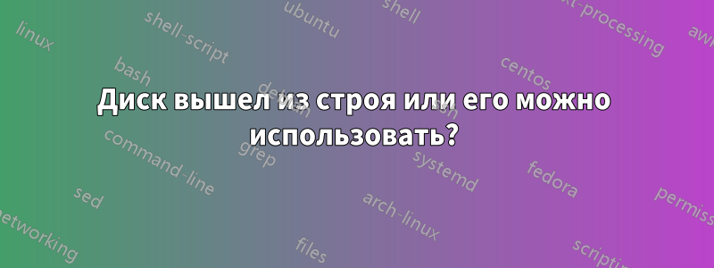 Диск вышел из строя или его можно использовать?