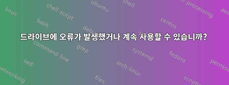 드라이브에 오류가 발생했거나 계속 사용할 수 있습니까?