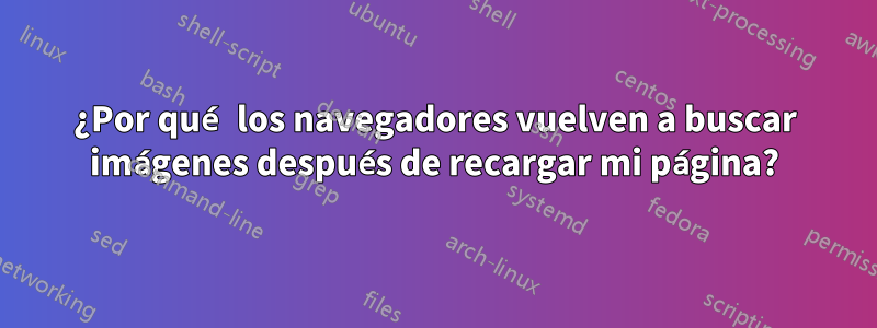 ¿Por qué los navegadores vuelven a buscar imágenes después de recargar mi página?