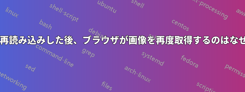 ページを再読み込みした後、ブラウザが画像を再度取得するのはなぜですか?