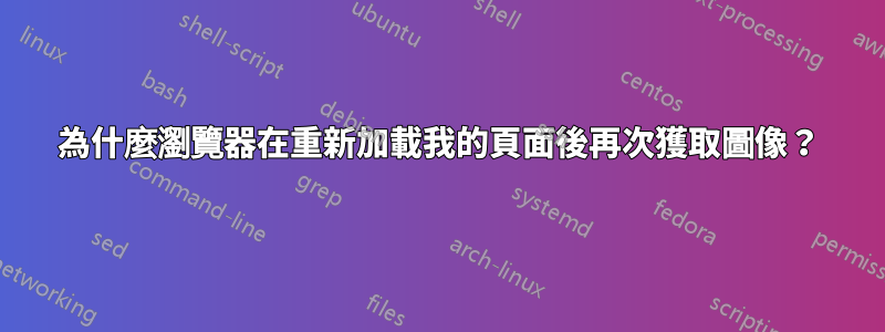 為什麼瀏覽器在重新加載我的頁面後再次獲取圖像？