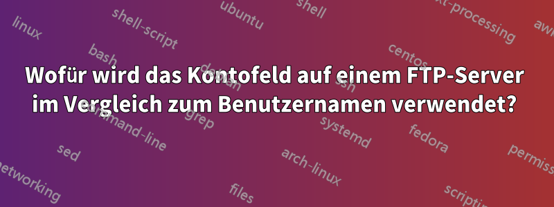Wofür wird das Kontofeld auf einem FTP-Server im Vergleich zum Benutzernamen verwendet?