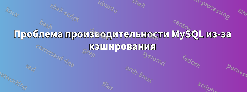 Проблема производительности MySQL из-за кэширования