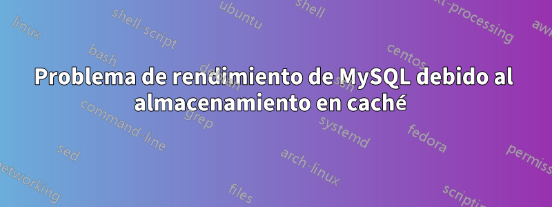 Problema de rendimiento de MySQL debido al almacenamiento en caché