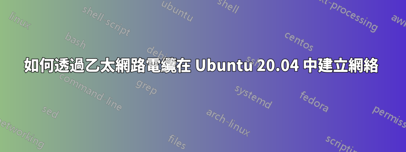 如何透過乙太網路電纜在 Ubuntu 20.04 中建立網絡