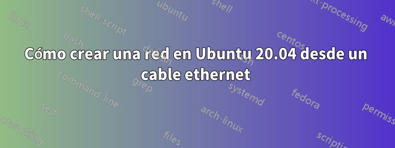 Cómo crear una red en Ubuntu 20.04 desde un cable ethernet