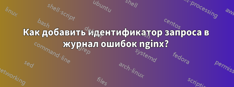 Как добавить идентификатор запроса в журнал ошибок nginx?