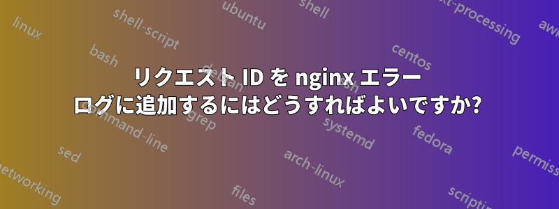 リクエスト ID を nginx エラー ログに追加するにはどうすればよいですか?