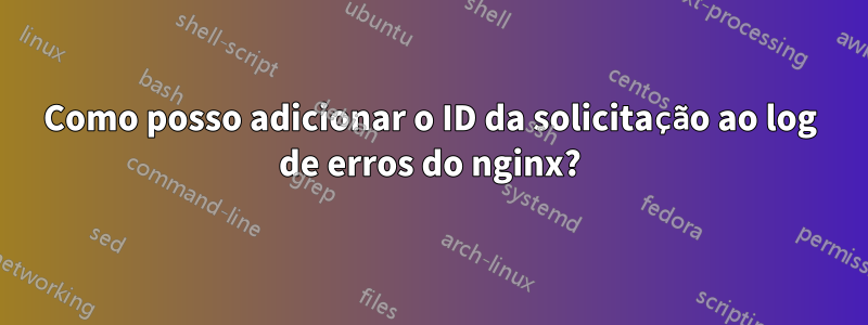 Como posso adicionar o ID da solicitação ao log de erros do nginx?