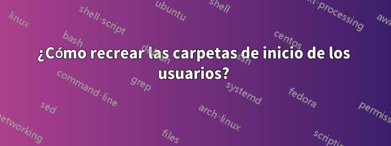 ¿Cómo recrear las carpetas de inicio de los usuarios?