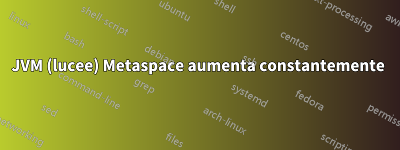 JVM (lucee) Metaspace aumenta constantemente