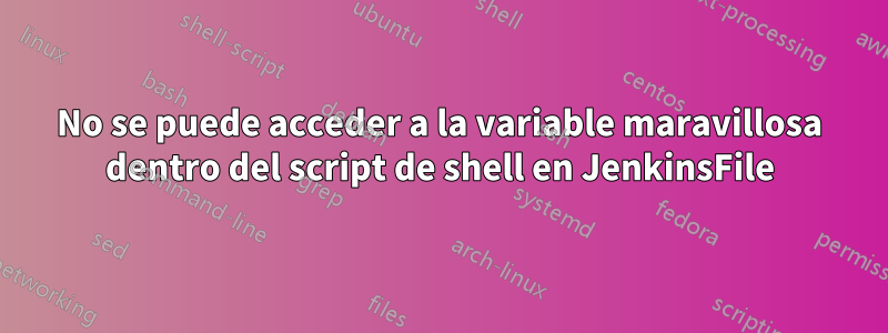 No se puede acceder a la variable maravillosa dentro del script de shell en JenkinsFile