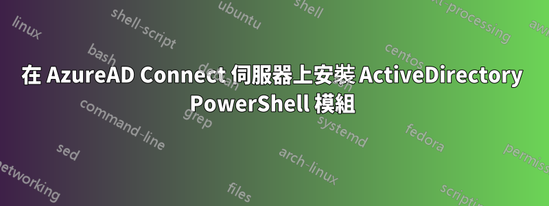 在 AzureAD Connect 伺服器上安裝 ActiveDirectory PowerShell 模組