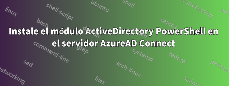 Instale el módulo ActiveDirectory PowerShell en el servidor AzureAD Connect