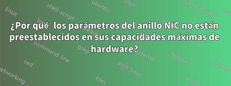 ¿Por qué los parámetros del anillo NIC no están preestablecidos en sus capacidades máximas de hardware?