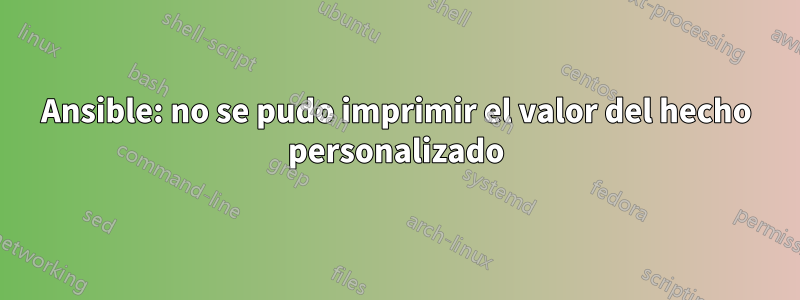 Ansible: no se pudo imprimir el valor del hecho personalizado
