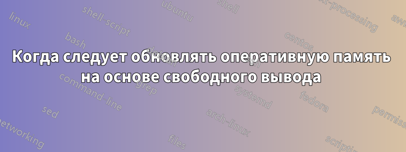 Когда следует обновлять оперативную память на основе свободного вывода