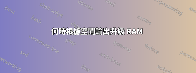 何時根據空閒輸出升級 RAM