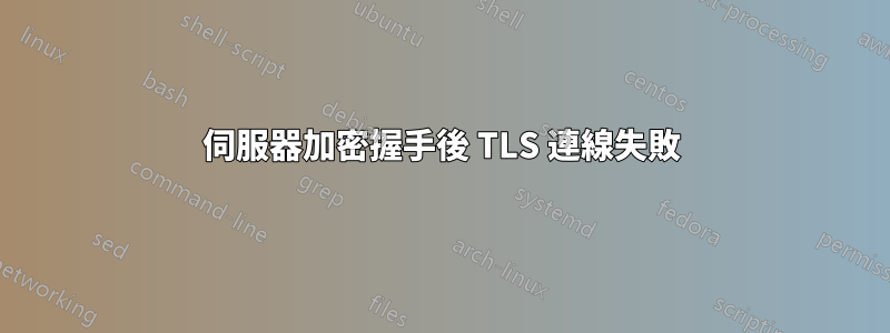 伺服器加密握手後 TLS 連線失敗