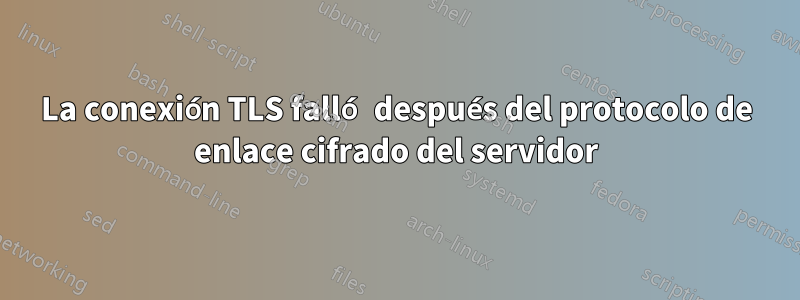 La conexión TLS falló después del protocolo de enlace cifrado del servidor