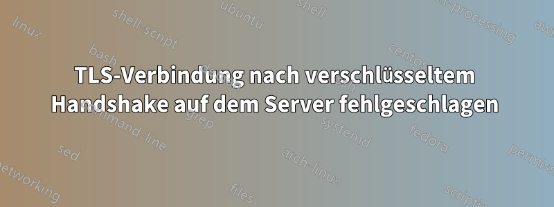 TLS-Verbindung nach verschlüsseltem Handshake auf dem Server fehlgeschlagen
