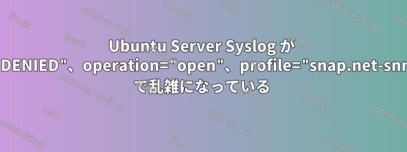 Ubuntu Server Syslog が apparmor="DENIED"、operation="open"、profile="snap.net-snmp.snmpd" で乱雑になっている