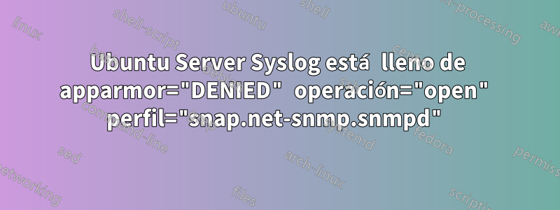 Ubuntu Server Syslog está lleno de apparmor="DENIED" operación="open" perfil="snap.net-snmp.snmpd"