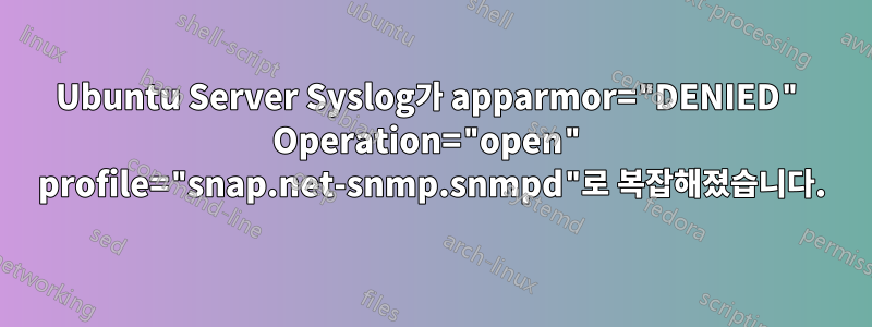 Ubuntu Server Syslog가 apparmor="DENIED" Operation="open" profile="snap.net-snmp.snmpd"로 복잡해졌습니다.