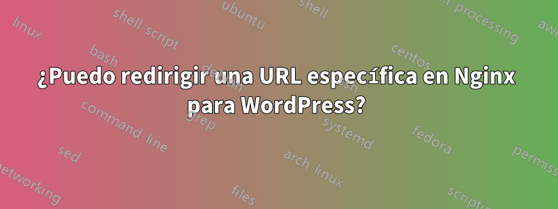¿Puedo redirigir una URL específica en Nginx para WordPress?