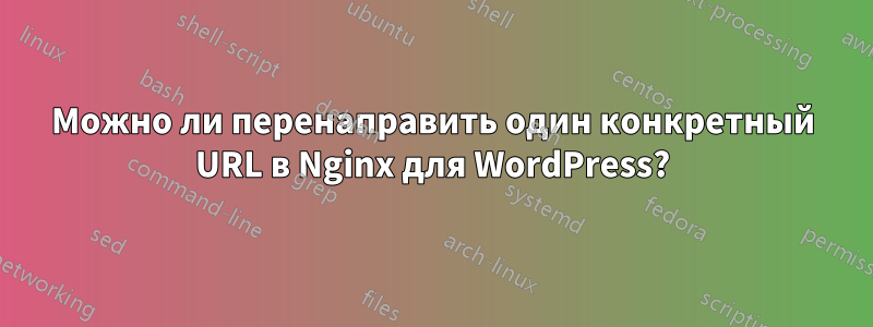 Можно ли перенаправить один конкретный URL в Nginx для WordPress?