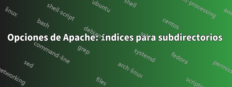Opciones de Apache: índices para subdirectorios