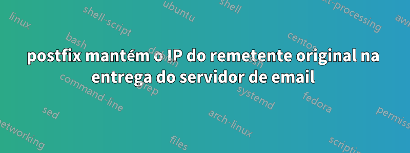 postfix mantém o IP do remetente original na entrega do servidor de email
