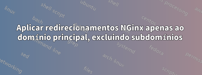 Aplicar redirecionamentos NGinx apenas ao domínio principal, excluindo subdomínios