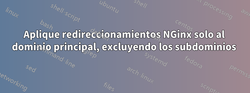 Aplique redireccionamientos NGinx solo al dominio principal, excluyendo los subdominios