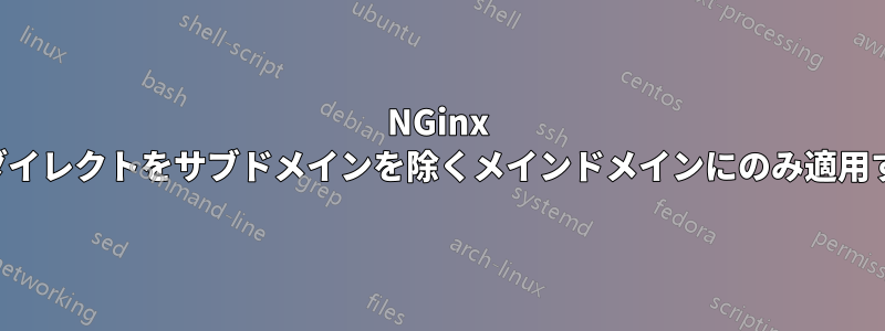 NGinx リダイレクトをサブドメインを除くメインドメインにのみ適用する