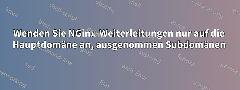 Wenden Sie NGinx-Weiterleitungen nur auf die Hauptdomäne an, ausgenommen Subdomänen