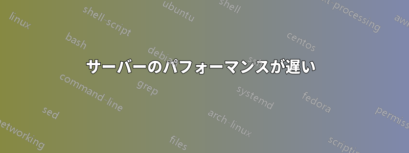 サーバーのパフォーマンスが遅い 