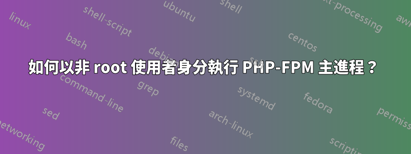 如何以非 root 使用者身分執行 PHP-FPM 主進程?