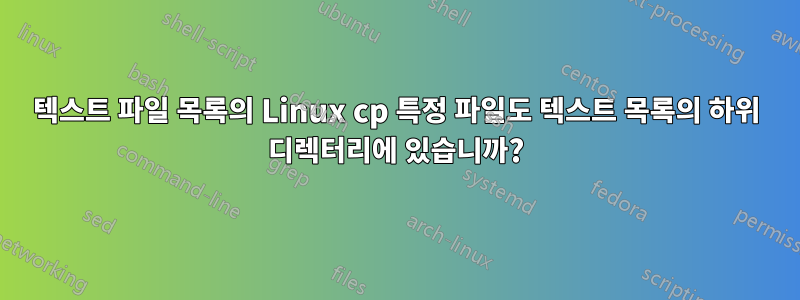 텍스트 파일 목록의 Linux cp 특정 파일도 텍스트 목록의 하위 디렉터리에 있습니까?