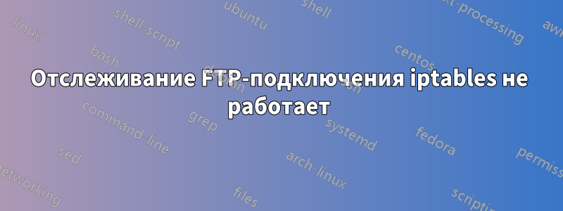 Отслеживание FTP-подключения iptables не работает