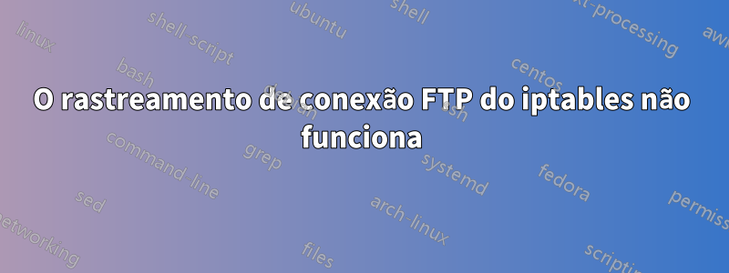 O rastreamento de conexão FTP do iptables não funciona