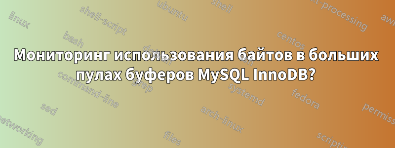 Мониторинг использования байтов в больших пулах буферов MySQL InnoDB?